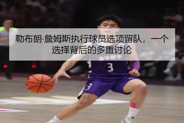 勒布朗·詹姆斯执行球员选项留队，一个选择背后的多重讨论